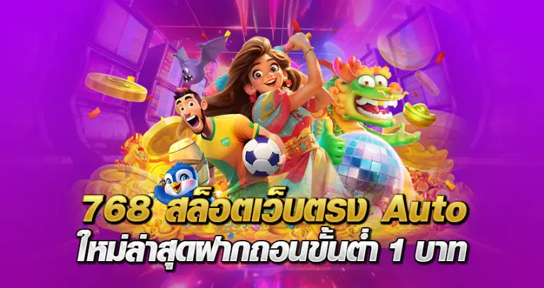 768สล็อต เว็บตรง Auto ใหม่ล่าสุด ฝากถอนขั้นต่ำ 1 บาท